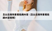 怎么在推特里看隐藏内容（怎么在推特里看隐藏内容视频）