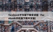 facebook中文版下载安卓版（facebook手机版下载中文版）