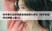 快手用什么软件能自动给别人评论（快手自动评论神器 u盘cc）