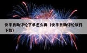 快手自助评论下单怎么弄（快手自动评论软件下载）
