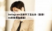 instagram注册不了怎么办（登录ins的免费加速器）