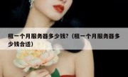 租一个月服务器多少钱?（租一个月服务器多少钱合适）