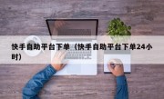 快手自助平台下单（快手自助平台下单24小时）