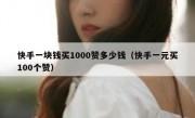 快手一块钱买1000赞多少钱（快手一元买100个赞）