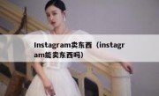 Instagram卖东西（instagram能卖东西吗）