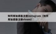 如何用加速器注册instagram（如何用加速器注册steam）