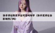 快手评论购买平台可靠吗知乎（快手买评论会影响热门吗）