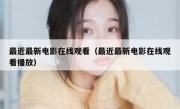 最近最新电影在线观看（最近最新电影在线观看播放）