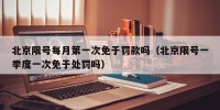 北京限号每月第一次免于罚款吗（北京限号一季度一次免于处罚吗）
