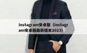instagram安卓版（instagram安卓版最新版本2023）