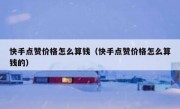 快手点赞价格怎么算钱（快手点赞价格怎么算钱的）