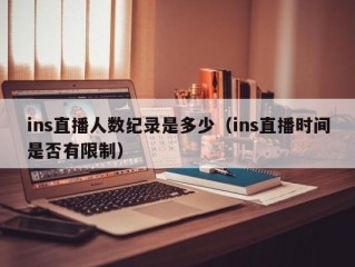 ins直播人数纪录是多少（ins直播时间是否有限制）