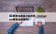 ins要用加速器才能用吗（instagram要用加速器吗）