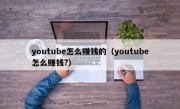 youtube怎么赚钱的（youtube怎么赚钱?）