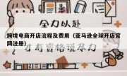 跨境电商开店流程及费用（亚马逊全球开店官网注册）