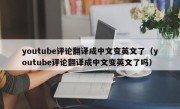 youtube评论翻译成中文变英文了（youtube评论翻译成中文变英文了吗）