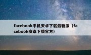 facebook手机安卓下载最新版（facebook安卓下载官方）