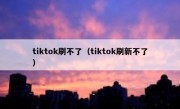 tiktok刷不了（tiktok刷新不了）