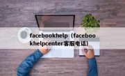 facebookhelp（facebookhelpcenter客服电话）