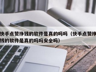 快手点赞挣钱的软件是真的吗吗（快手点赞挣钱的软件是真的吗吗安全吗）