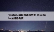 youtube官网加速器免费（YouTube加速器免费）