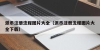 派币注册流程图片大全（派币注册流程图片大全下载）