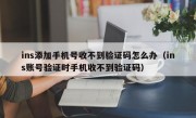 ins添加手机号收不到验证码怎么办（ins账号验证时手机收不到验证码）