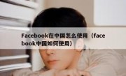Facebook在中国怎么使用（facebook中国如何使用）