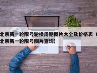 北京新一轮限号轮换周期图片大全及价格表（北京新一轮限号图片查询）