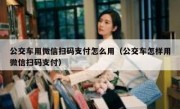 公交车用微信扫码支付怎么用（公交车怎样用微信扫码支付）