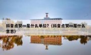 抖音点赞m是什么单位?（抖音点赞m是什么意思）