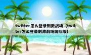 twitter怎么登录刺激战场（twitter怎么登录刺激战场国际服）
