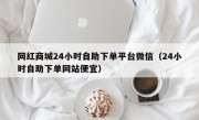 网红商城24小时自助下单平台微信（24小时自助下单网站便宜）