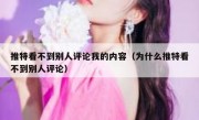 推特看不到别人评论我的内容（为什么推特看不到别人评论）