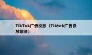 TikTok广告投放（Tiktok广告投放前景）