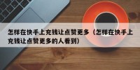 怎样在快手上充钱让点赞更多（怎样在快手上充钱让点赞更多的人看到）