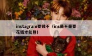 instagram要钱不（ins是不是要花钱才能登）