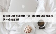 如何使公众号涨粉快一点（如何使公众号涨粉快一点的方法）