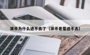 派币为什么进不去了（派币老是进不去）