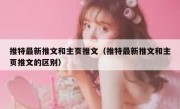 推特最新推文和主页推文（推特最新推文和主页推文的区别）