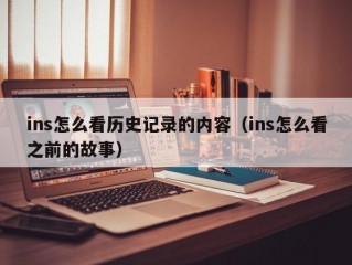 ins怎么看历史记录的内容（ins怎么看之前的故事）