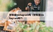 你知道Instagram吗（你知道instagram吗?）