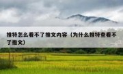 推特怎么看不了推文内容（为什么推特查看不了推文）