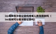 ins视频有访客记录吗观看人数有限制吗（ins视频可以看访客记录吗）