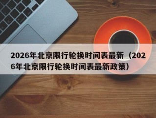 2026年北京限行轮换时间表最新（2026年北京限行轮换时间表最新政策）