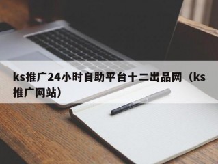 ks推广24小时自助平台十二出品网（ks推广网站）