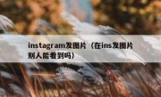 instagram发图片（在ins发图片别人能看到吗）