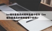 ins播放量最高的视频是哪个软件（ins播放量最高的视频是哪个软件）