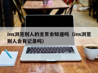 ins浏览别人的主页会知道吗（ins浏览别人会有记录吗）