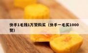 快手1毛钱1万赞购买（快手一毛买1000赞）